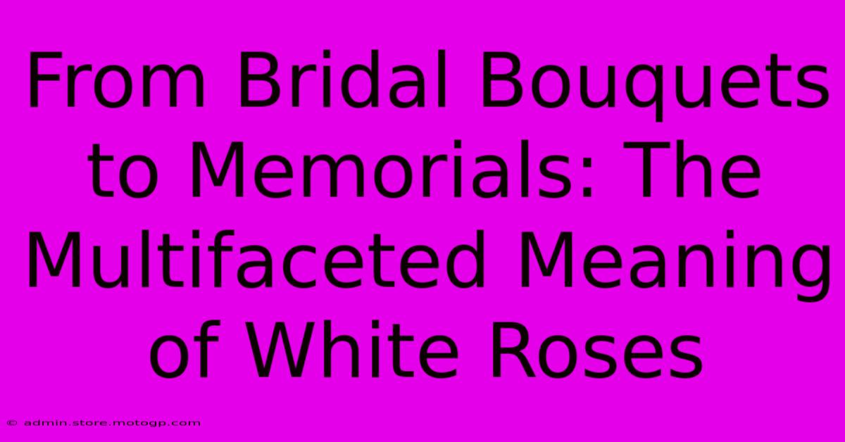 From Bridal Bouquets To Memorials: The Multifaceted Meaning Of White Roses