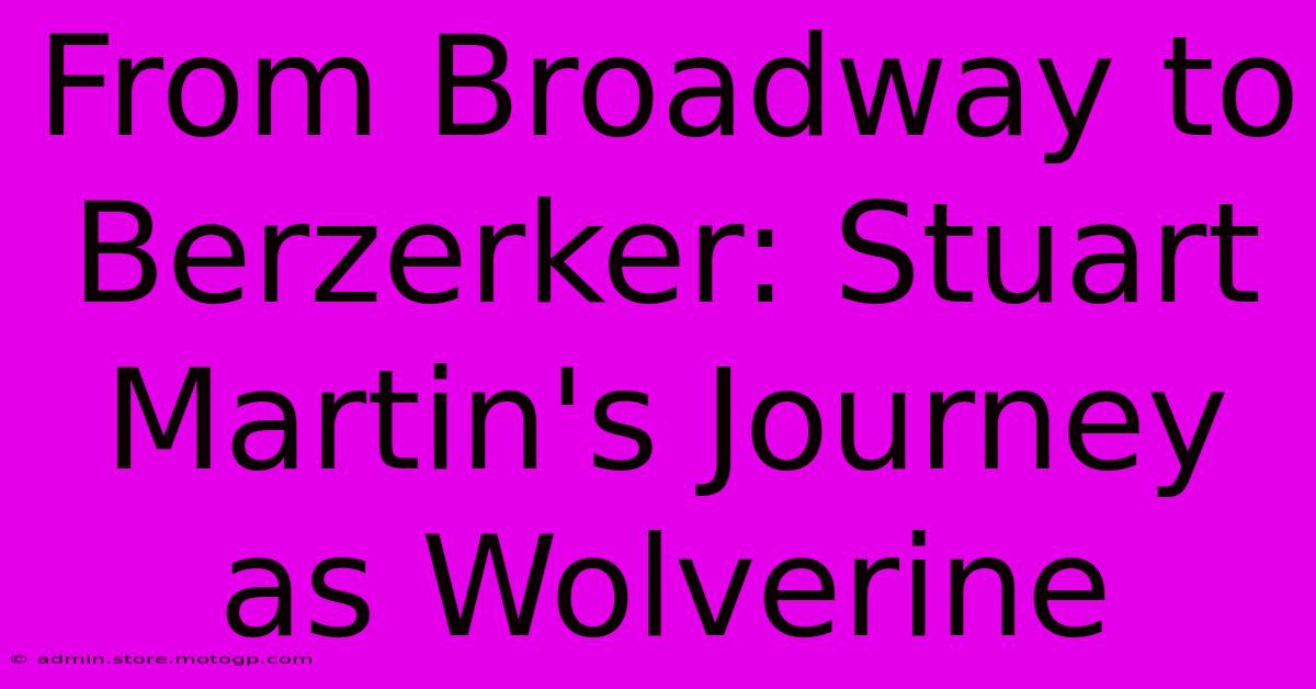 From Broadway To Berzerker: Stuart Martin's Journey As Wolverine