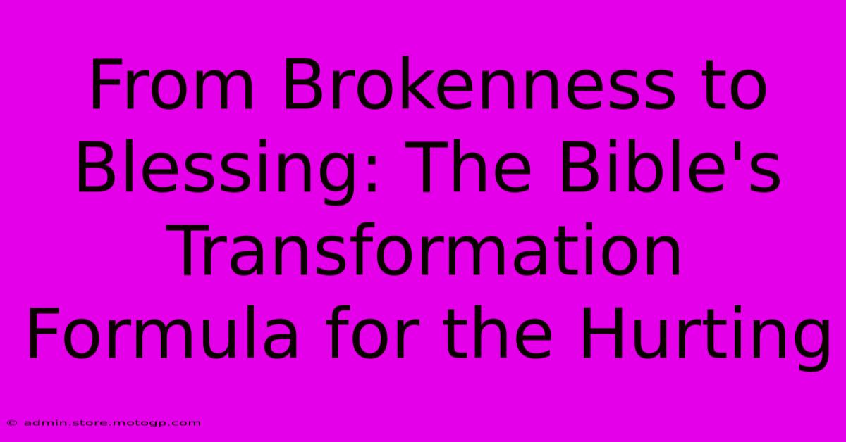 From Brokenness To Blessing: The Bible's Transformation Formula For The Hurting