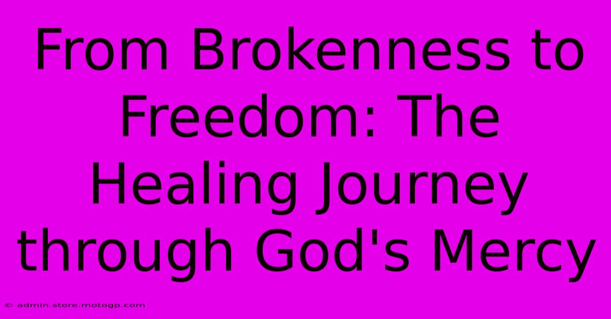 From Brokenness To Freedom: The Healing Journey Through God's Mercy