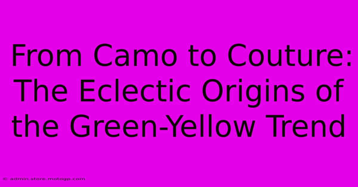 From Camo To Couture: The Eclectic Origins Of The Green-Yellow Trend