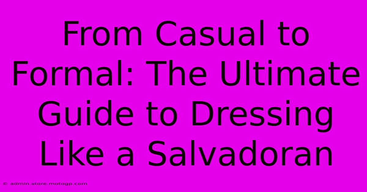 From Casual To Formal: The Ultimate Guide To Dressing Like A Salvadoran