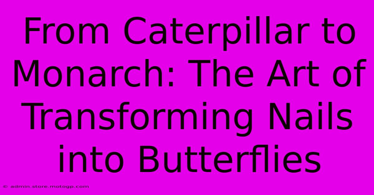 From Caterpillar To Monarch: The Art Of Transforming Nails Into Butterflies