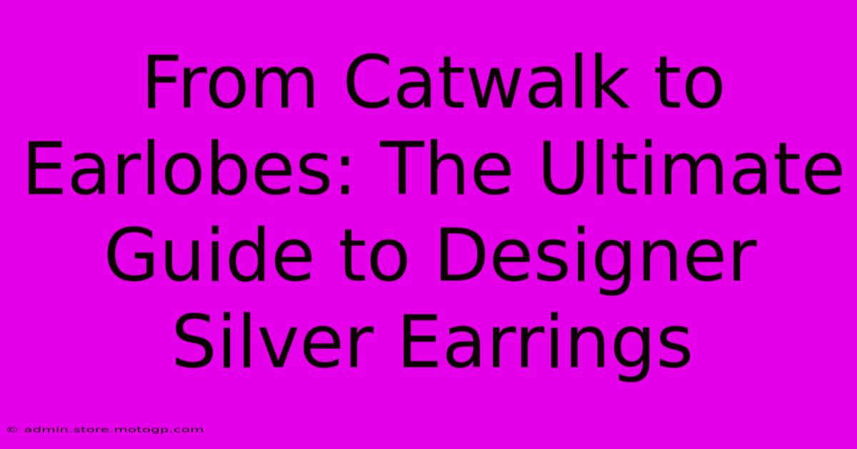 From Catwalk To Earlobes: The Ultimate Guide To Designer Silver Earrings