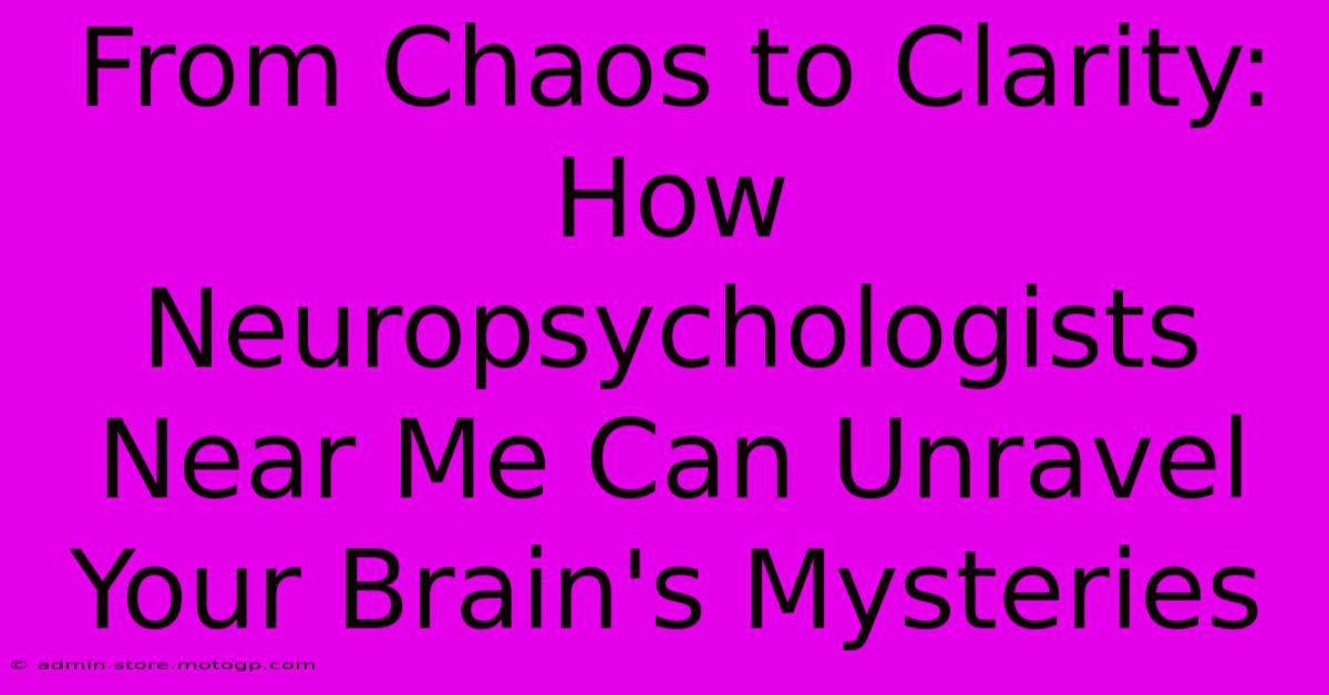 From Chaos To Clarity: How Neuropsychologists Near Me Can Unravel Your Brain's Mysteries