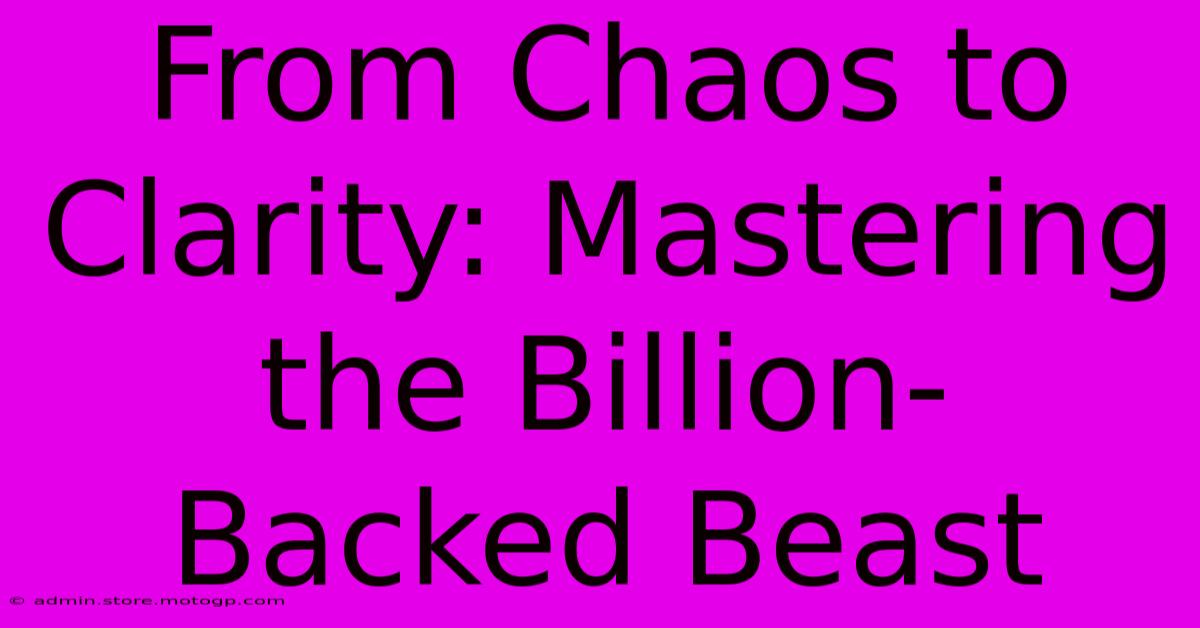 From Chaos To Clarity: Mastering The Billion-Backed Beast