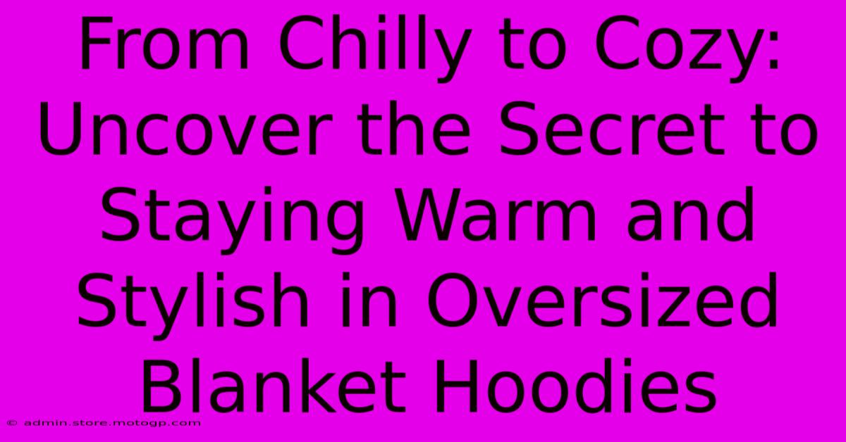 From Chilly To Cozy: Uncover The Secret To Staying Warm And Stylish In Oversized Blanket Hoodies