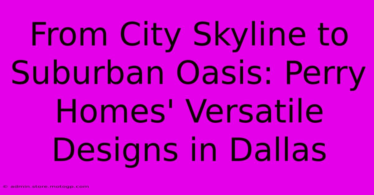 From City Skyline To Suburban Oasis: Perry Homes' Versatile Designs In Dallas