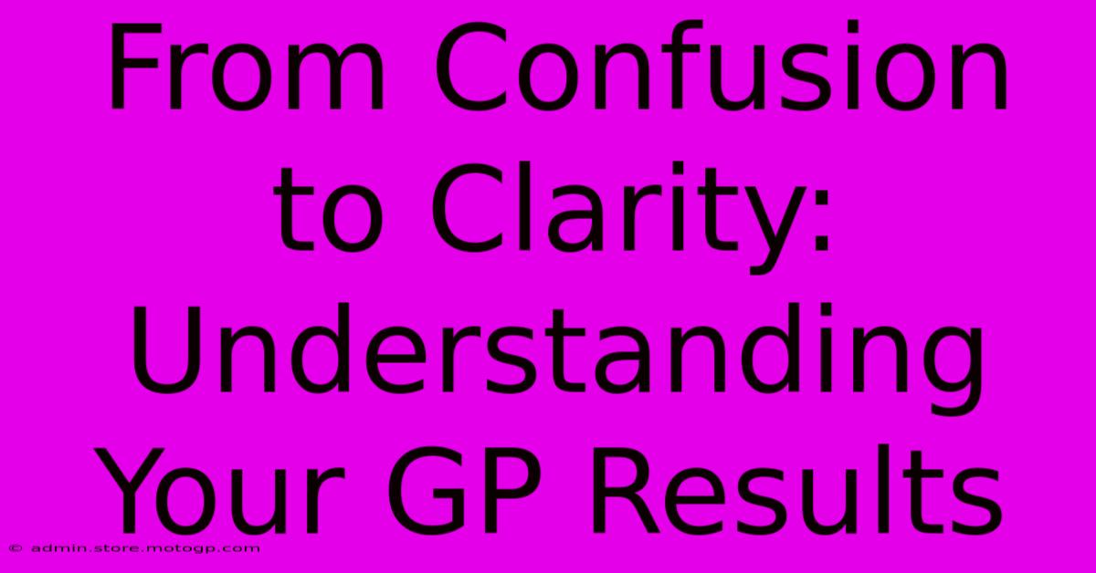 From Confusion To Clarity: Understanding Your GP Results