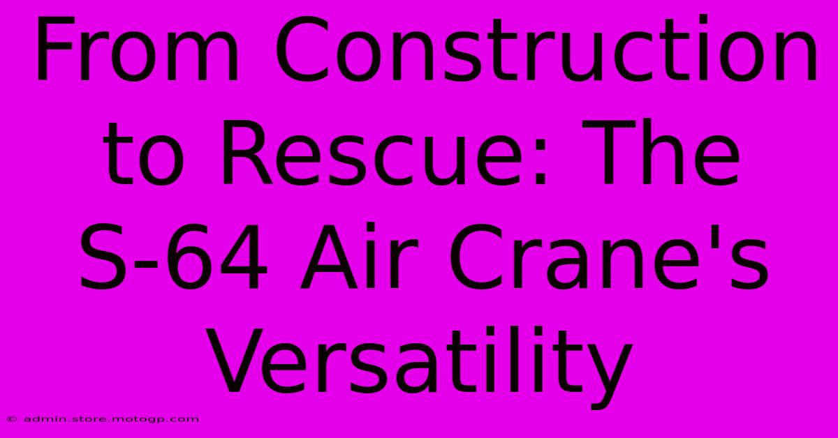 From Construction To Rescue: The S-64 Air Crane's Versatility