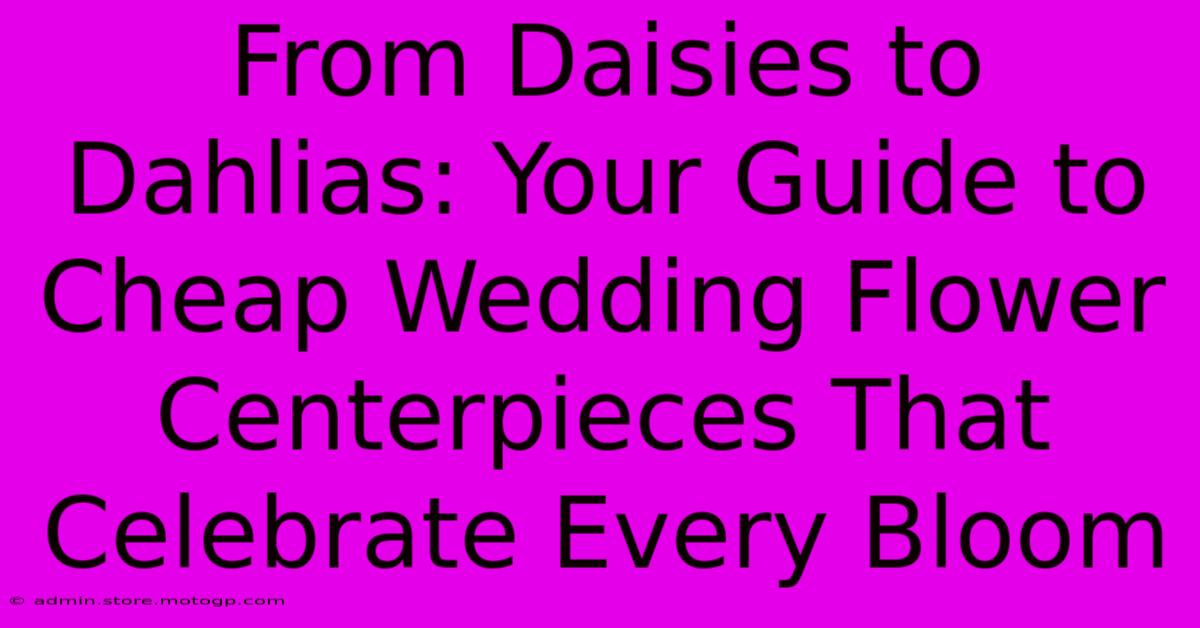 From Daisies To Dahlias: Your Guide To Cheap Wedding Flower Centerpieces That Celebrate Every Bloom