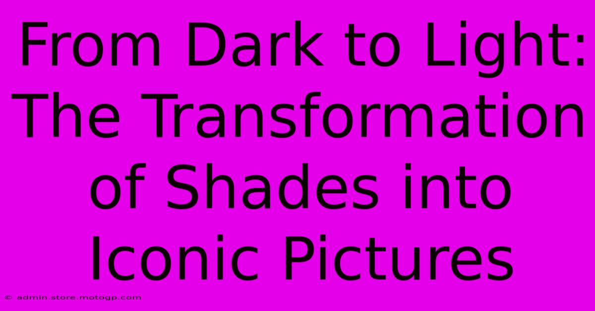 From Dark To Light: The Transformation Of Shades Into Iconic Pictures