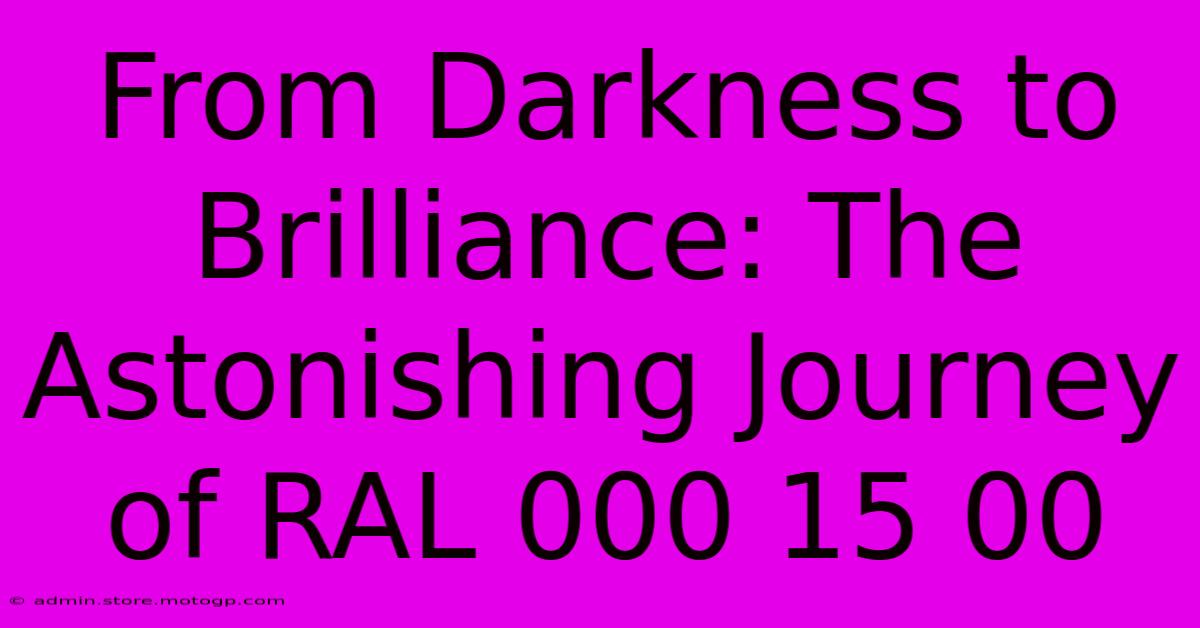 From Darkness To Brilliance: The Astonishing Journey Of RAL 000 15 00