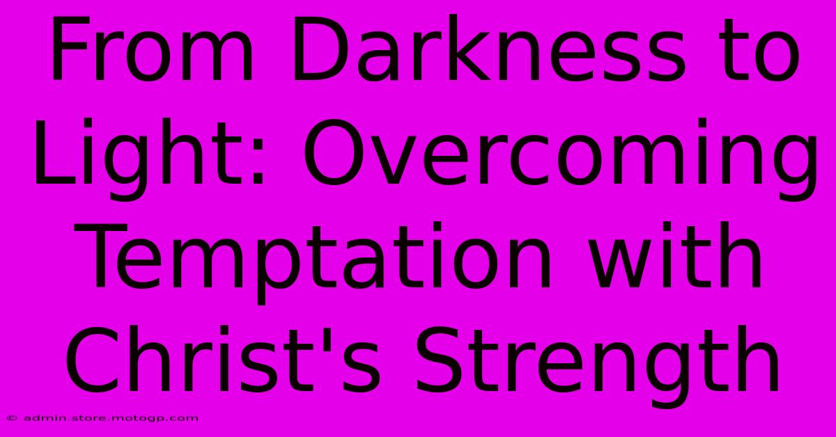 From Darkness To Light: Overcoming Temptation With Christ's Strength