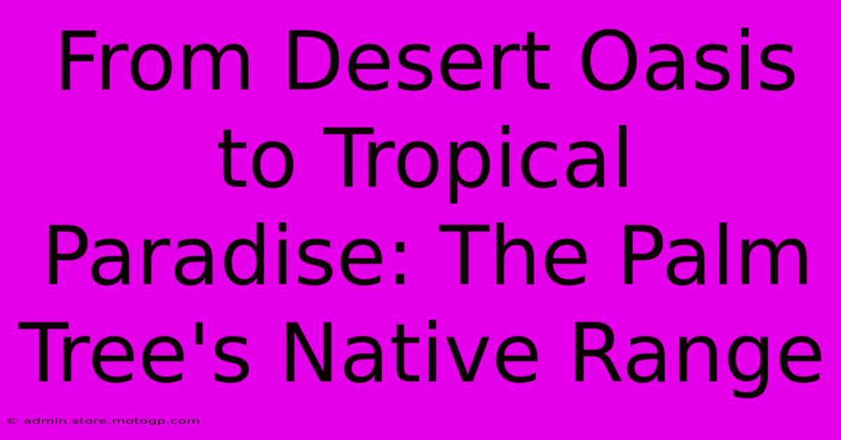 From Desert Oasis To Tropical Paradise: The Palm Tree's Native Range