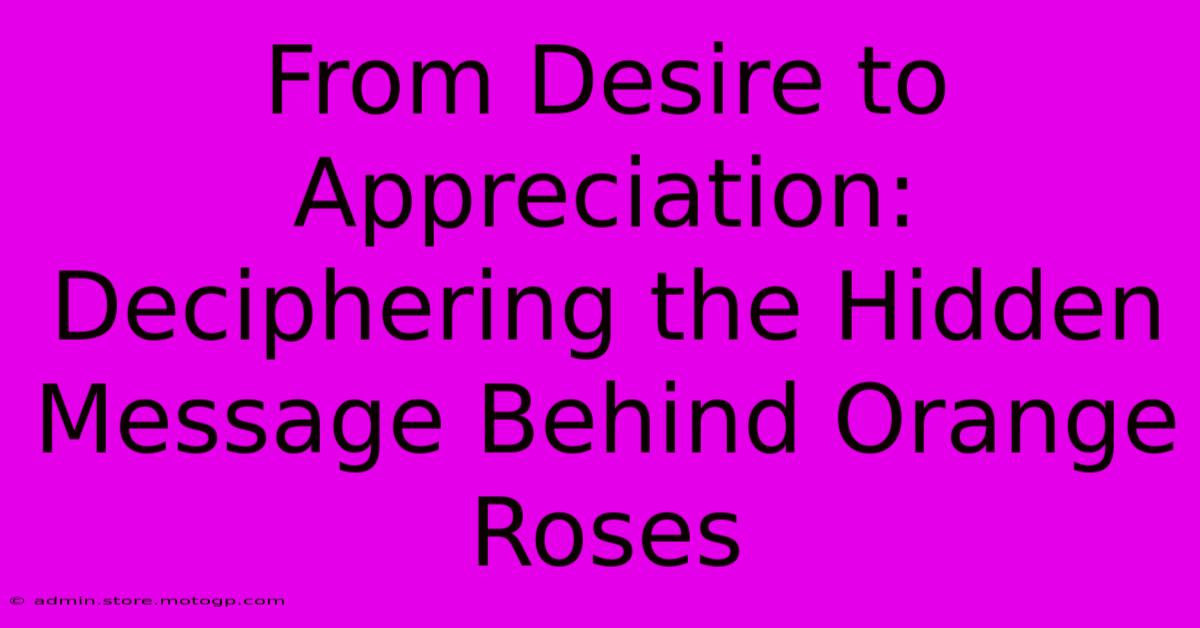 From Desire To Appreciation: Deciphering The Hidden Message Behind Orange Roses