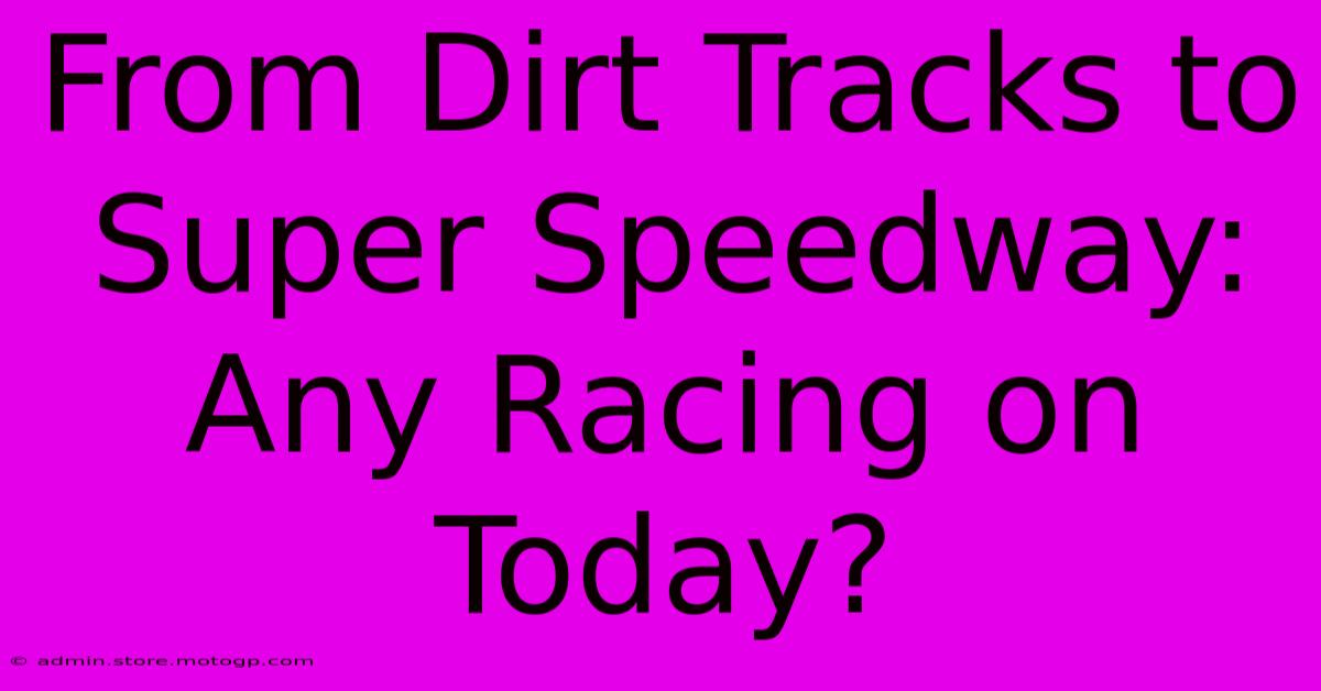 From Dirt Tracks To Super Speedway: Any Racing On Today?