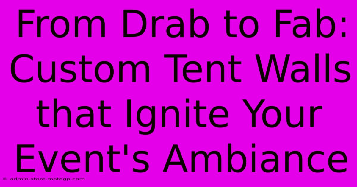 From Drab To Fab: Custom Tent Walls That Ignite Your Event's Ambiance