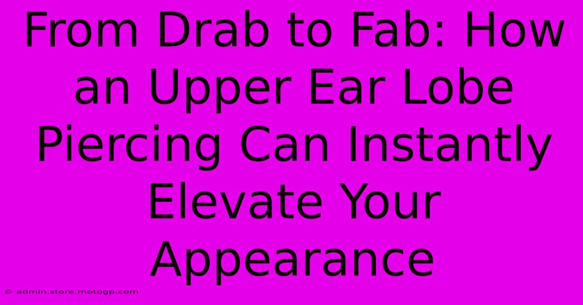 From Drab To Fab: How An Upper Ear Lobe Piercing Can Instantly Elevate Your Appearance