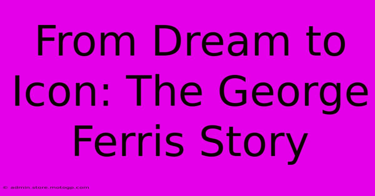 From Dream To Icon: The George Ferris Story