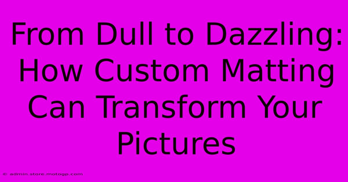 From Dull To Dazzling: How Custom Matting Can Transform Your Pictures