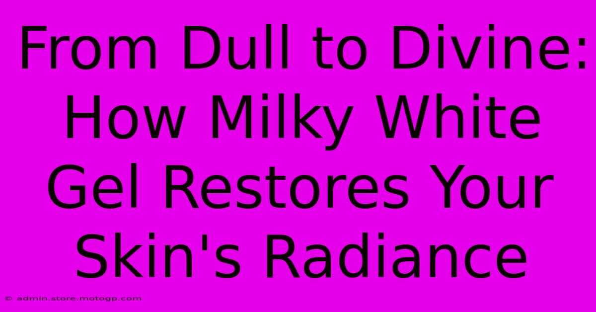 From Dull To Divine: How Milky White Gel Restores Your Skin's Radiance