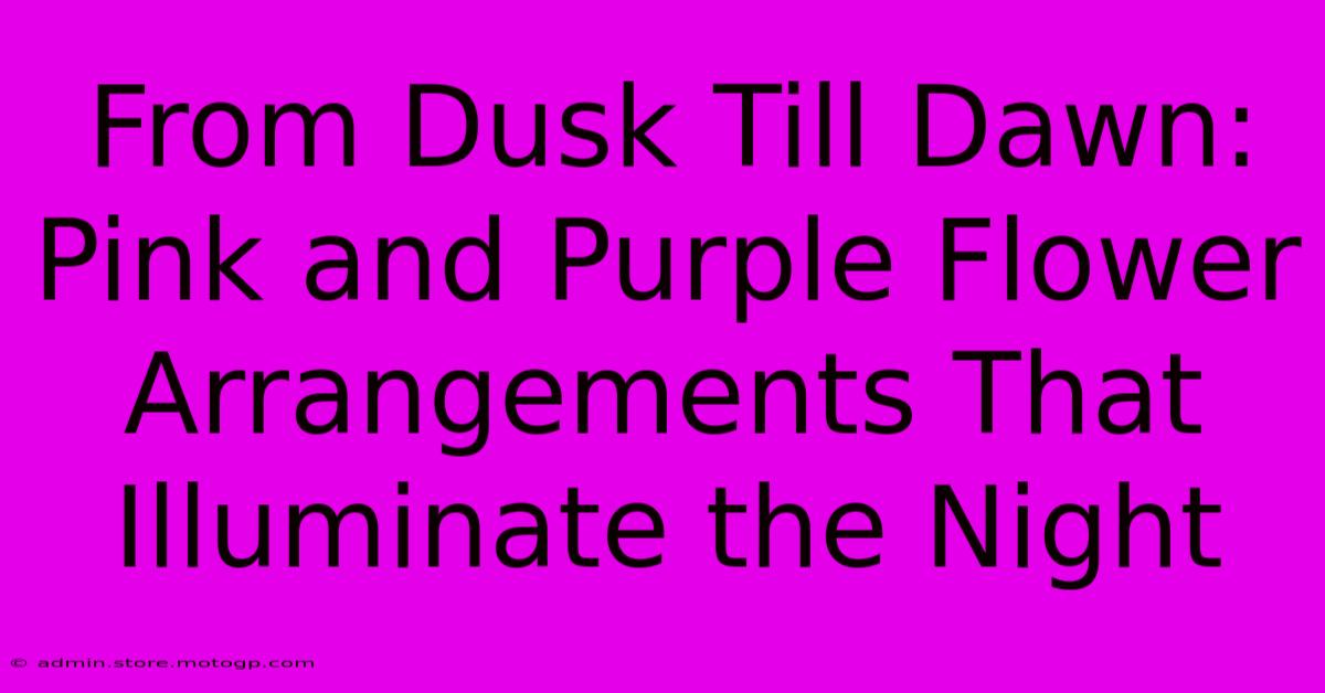 From Dusk Till Dawn: Pink And Purple Flower Arrangements That Illuminate The Night