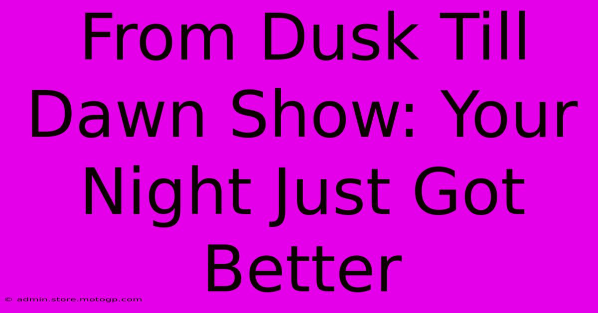 From Dusk Till Dawn Show: Your Night Just Got Better