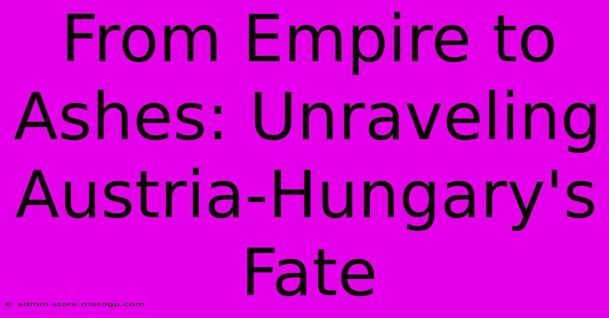 From Empire To Ashes: Unraveling Austria-Hungary's Fate