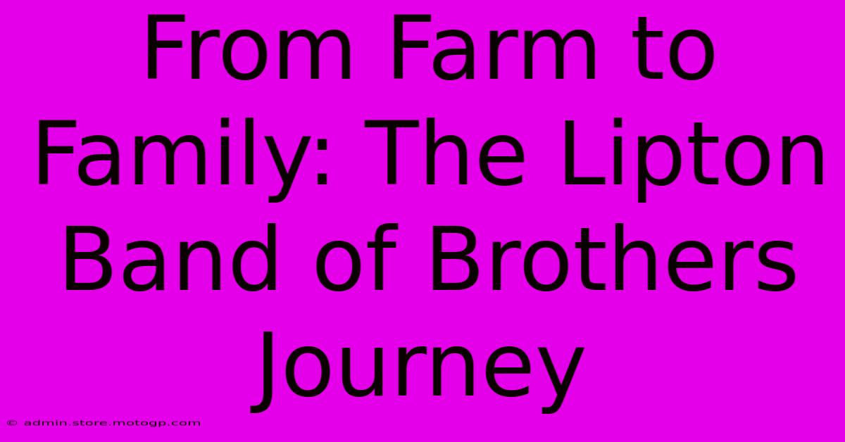 From Farm To Family: The Lipton Band Of Brothers Journey