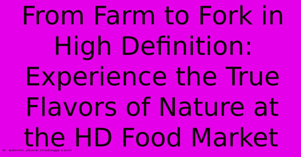 From Farm To Fork In High Definition: Experience The True Flavors Of Nature At The HD Food Market