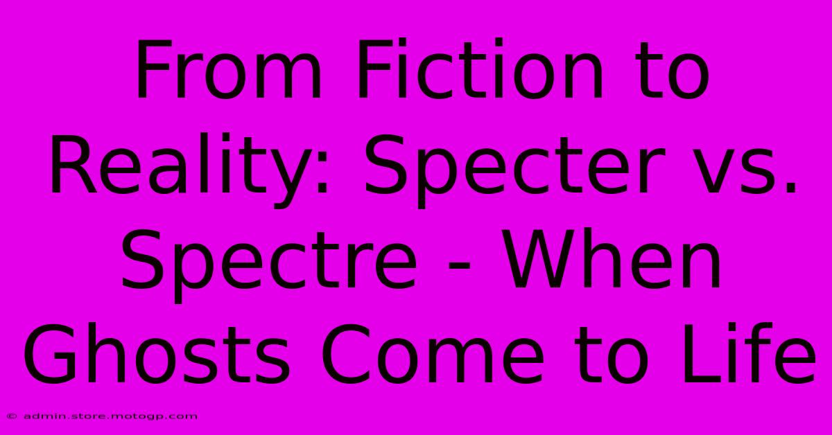 From Fiction To Reality: Specter Vs. Spectre - When Ghosts Come To Life