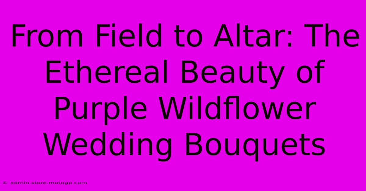 From Field To Altar: The Ethereal Beauty Of Purple Wildflower Wedding Bouquets