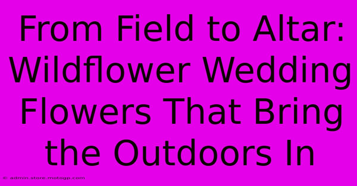 From Field To Altar: Wildflower Wedding Flowers That Bring The Outdoors In