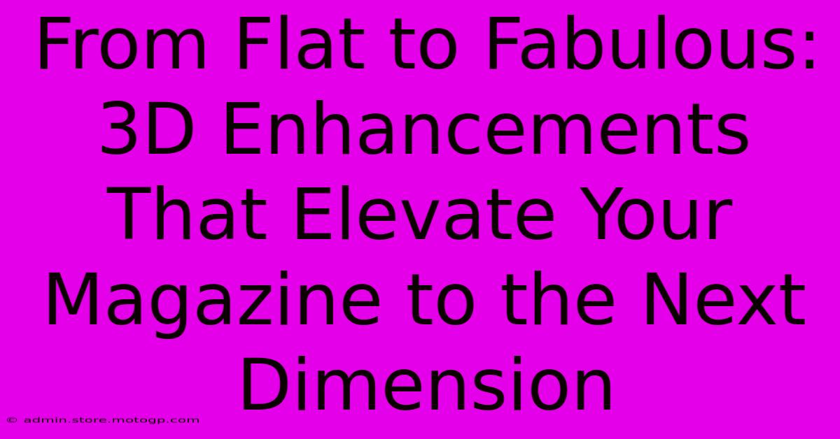 From Flat To Fabulous: 3D Enhancements That Elevate Your Magazine To The Next Dimension