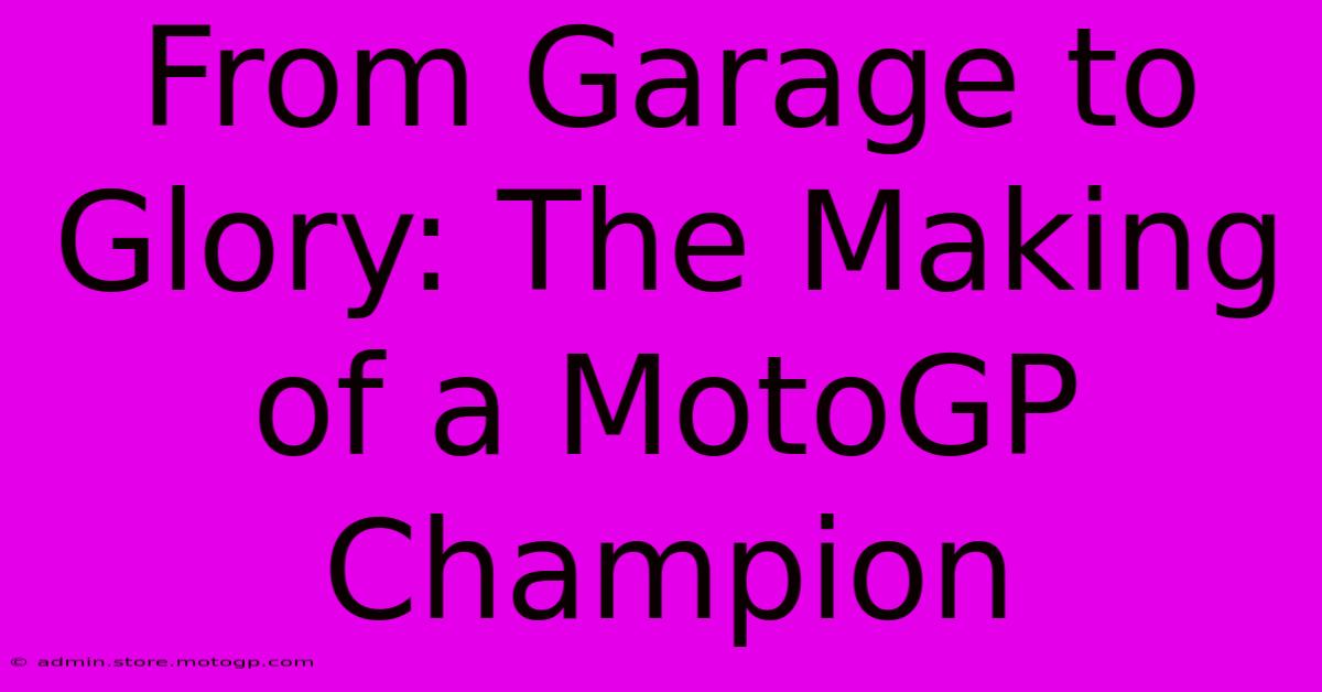 From Garage To Glory: The Making Of A MotoGP Champion