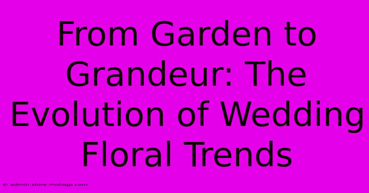 From Garden To Grandeur: The Evolution Of Wedding Floral Trends