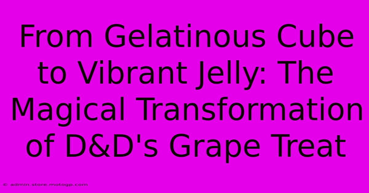 From Gelatinous Cube To Vibrant Jelly: The Magical Transformation Of D&D's Grape Treat