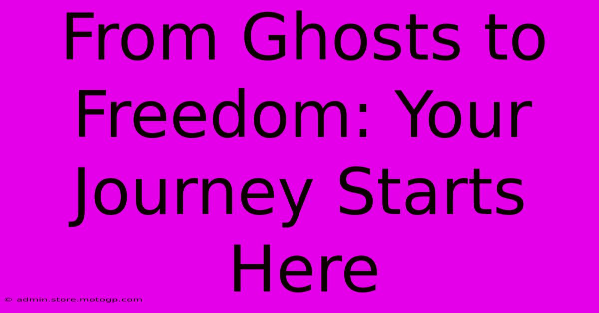 From Ghosts To Freedom: Your Journey Starts Here