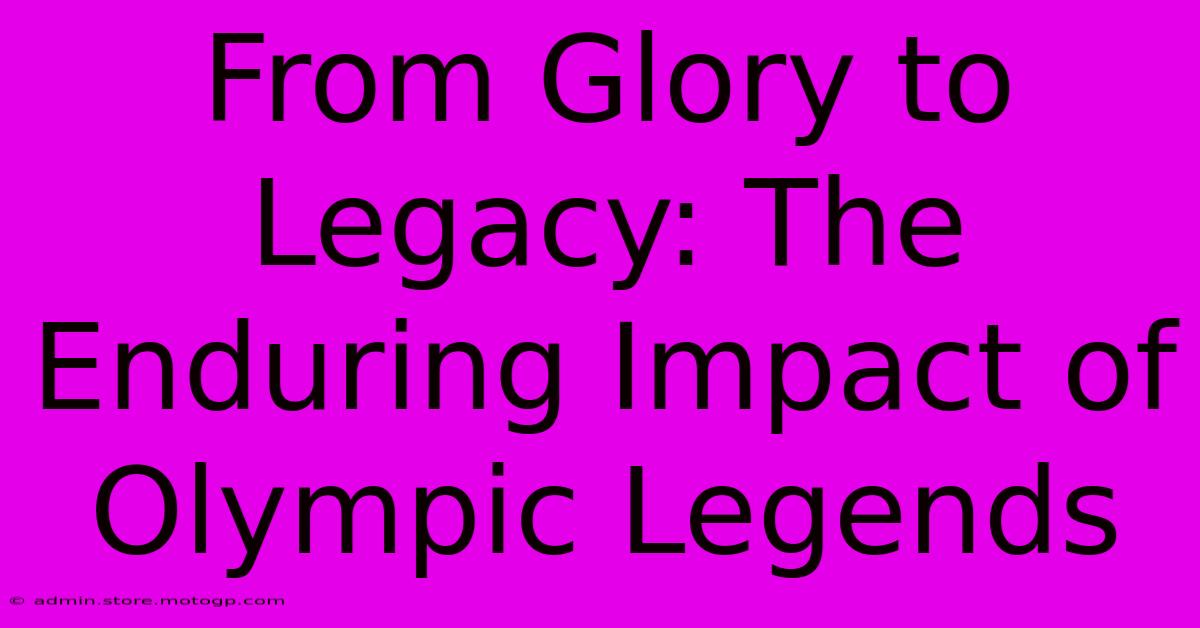 From Glory To Legacy: The Enduring Impact Of Olympic Legends