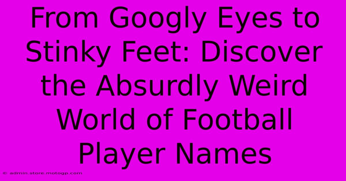 From Googly Eyes To Stinky Feet: Discover The Absurdly Weird World Of Football Player Names