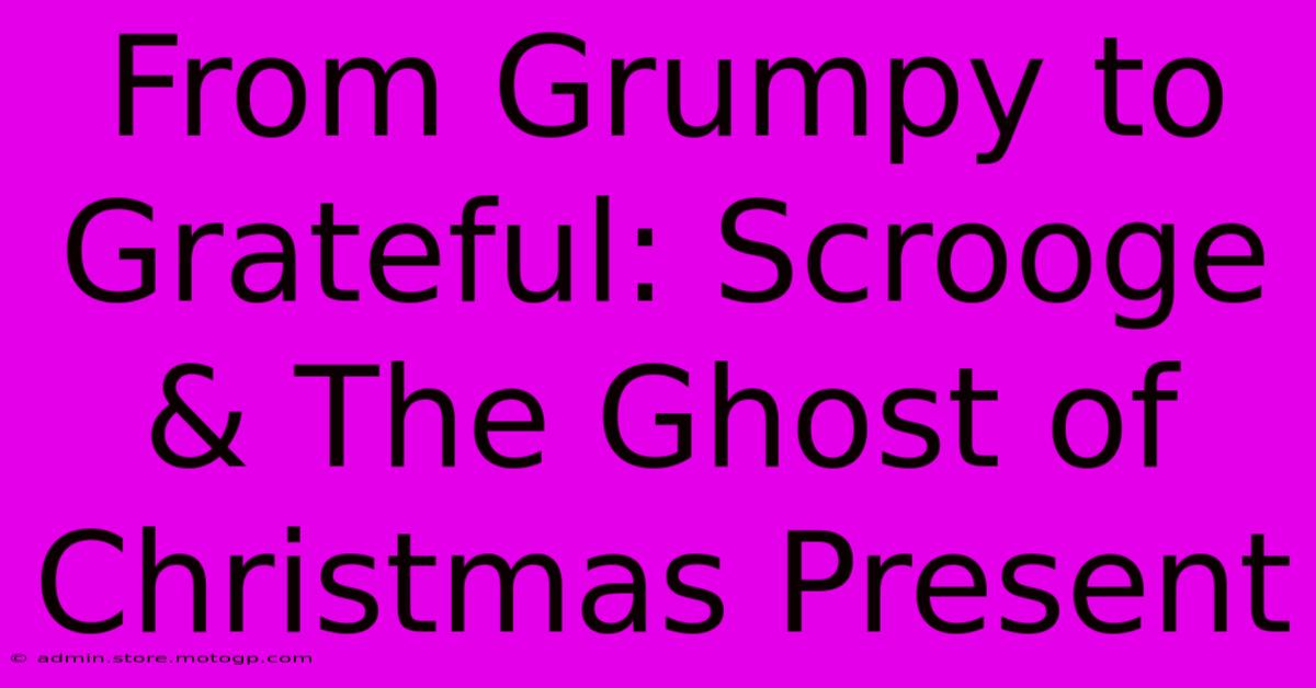 From Grumpy To Grateful: Scrooge & The Ghost Of Christmas Present