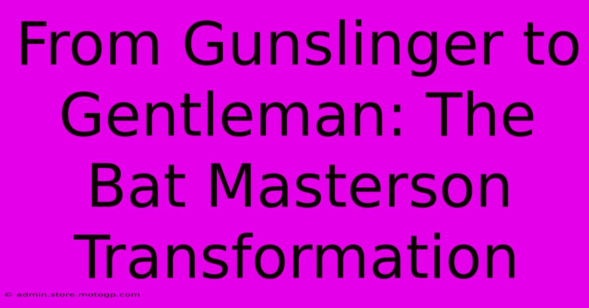 From Gunslinger To Gentleman: The Bat Masterson Transformation