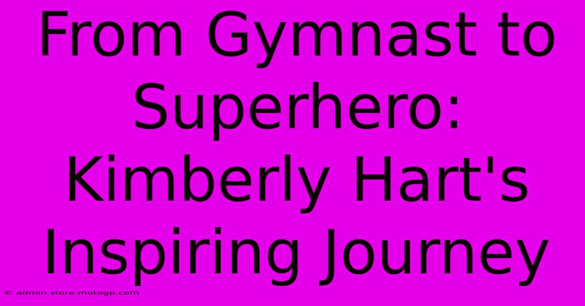 From Gymnast To Superhero: Kimberly Hart's Inspiring Journey