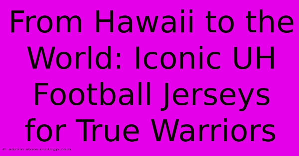 From Hawaii To The World: Iconic UH Football Jerseys For True Warriors