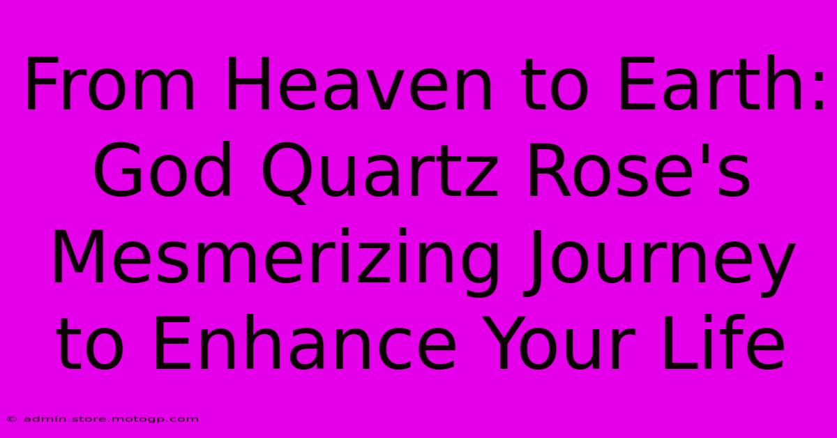 From Heaven To Earth: God Quartz Rose's Mesmerizing Journey To Enhance Your Life