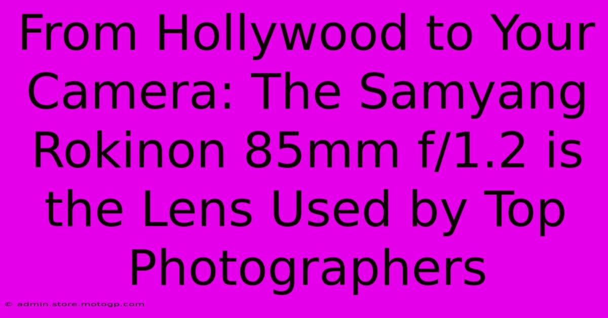 From Hollywood To Your Camera: The Samyang Rokinon 85mm F/1.2 Is The Lens Used By Top Photographers