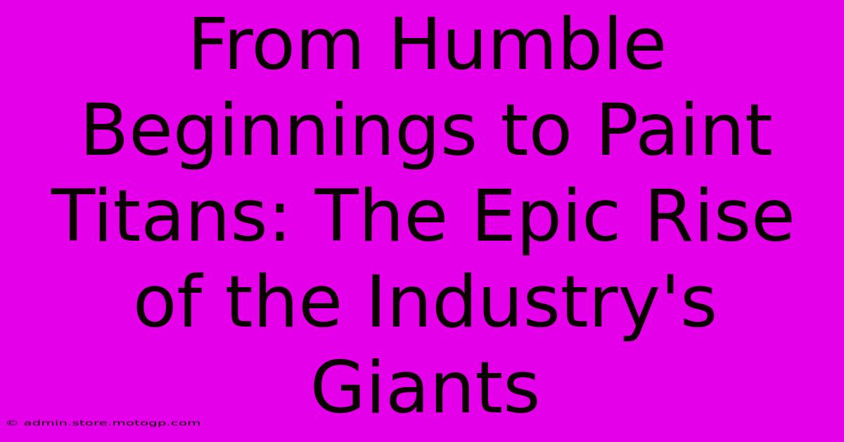 From Humble Beginnings To Paint Titans: The Epic Rise Of The Industry's Giants