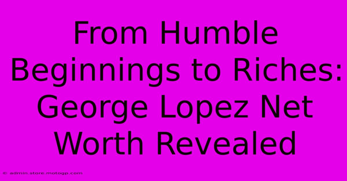 From Humble Beginnings To Riches: George Lopez Net Worth Revealed