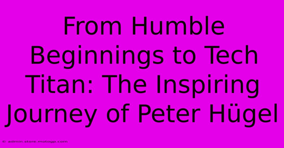 From Humble Beginnings To Tech Titan: The Inspiring Journey Of Peter Hügel